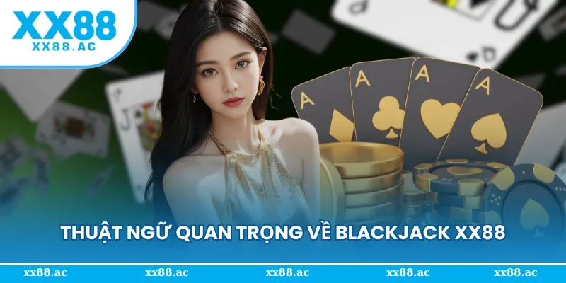 Những thuật ngữ quan trọng bạn cần nắm trong Blackjack XX88