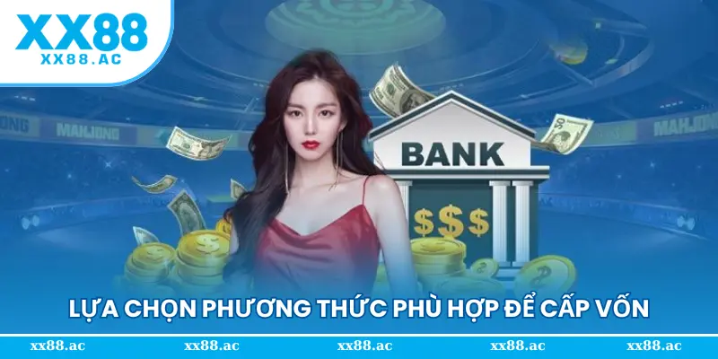 Lựa chọn phương thức phù hợp để cấp vốn